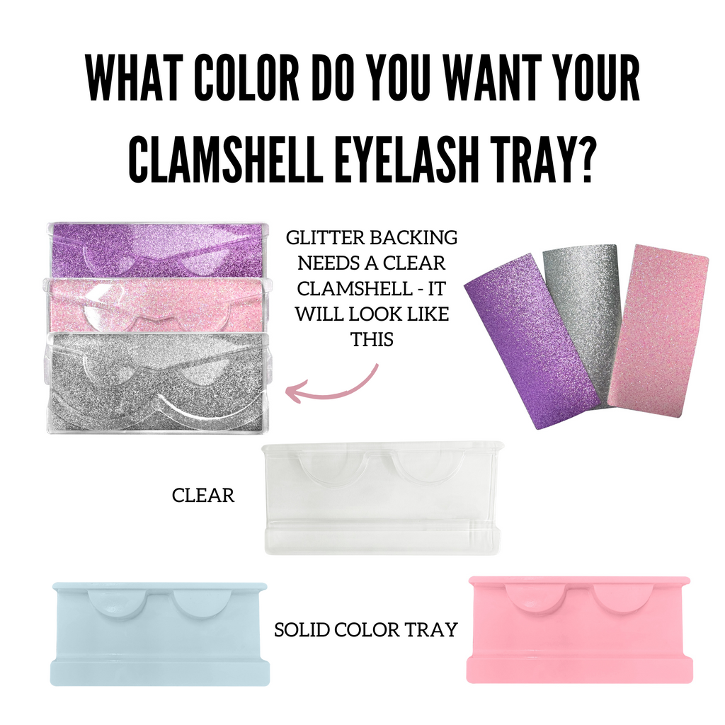 Glitter backing - needs a clear clamshell lash tray - We have 2 options available - 1 has triangle insert for spoolie and applicator and the other is regular square shaped which also comes with the insert where you will put your spoolie and applicator.  Clamshells also come in solid pink and solid blue color. 